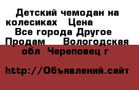 Детский чемодан на колесиках › Цена ­ 2 500 - Все города Другое » Продам   . Вологодская обл.,Череповец г.